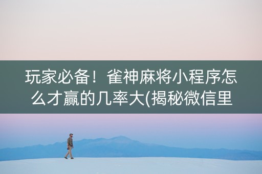 玩家必备！雀神麻将小程序怎么才赢的几率大(揭秘微信里插件免费)