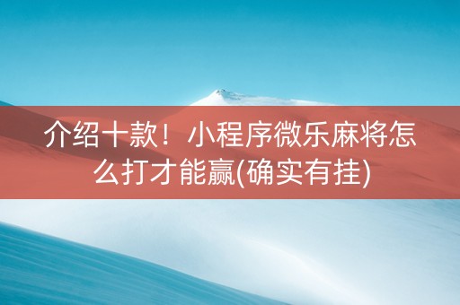 介绍十款！小程序微乐麻将怎么打才能赢(确实有挂)