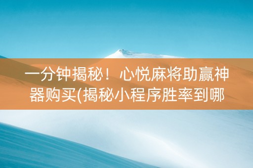 一分钟揭秘！心悦麻将助赢神器购买(揭秘小程序胜率到哪调)