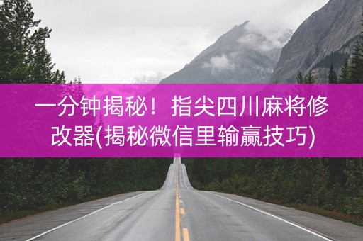 一分钟揭秘！指尖四川麻将修改器(揭秘微信里输赢技巧)