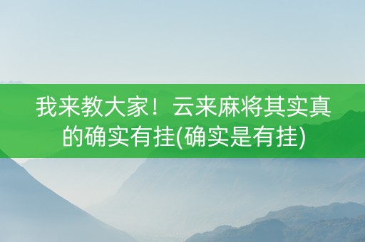 我来教大家！云来麻将其实真的确实有挂(确实是有挂)