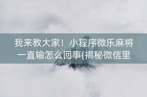 我来教大家！小程序微乐麻将一直输怎么回事(揭秘微信里赢的诀窍)