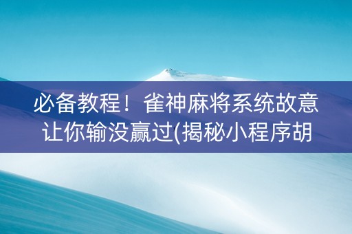 必备教程！雀神麻将系统故意让你输没赢过(揭秘小程序胡牌神器)