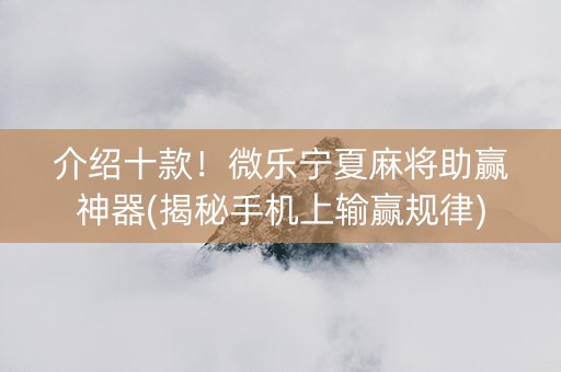 介绍十款！微乐宁夏麻将助赢神器(揭秘手机上输赢规律)