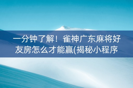 一分钟了解！雀神广东麻将好友房怎么才能赢(揭秘小程序助赢神器)