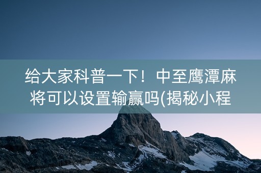 给大家科普一下！中至鹰潭麻将可以设置输赢吗(揭秘小程序助手软件)