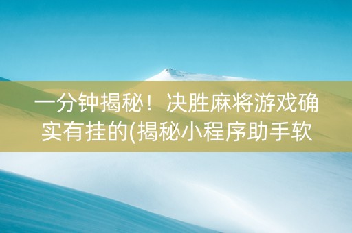 一分钟揭秘！决胜麻将游戏确实有挂的(揭秘小程序助手软件)