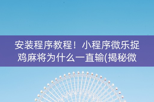 安装程序教程！小程序微乐捉鸡麻将为什么一直输(揭秘微信里必备神器)