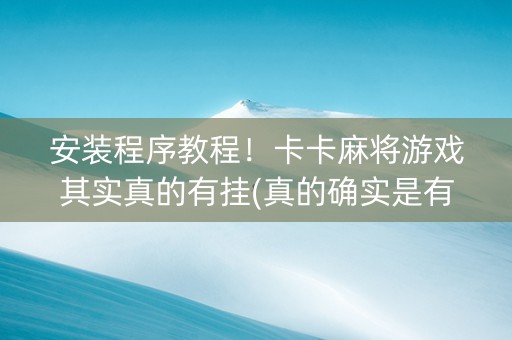 安装程序教程！卡卡麻将游戏其实真的有挂(真的确实是有挂)