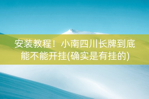 安装教程！小南四川长牌到底能不能开挂(确实是有挂的)