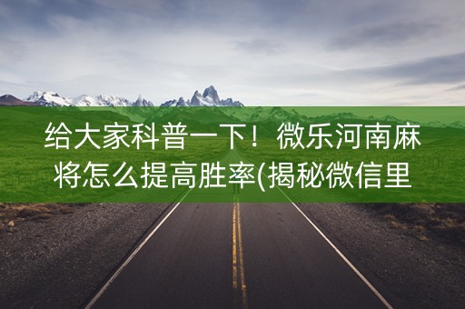 给大家科普一下！微乐河南麻将怎么提高胜率(揭秘微信里最新神器下载)