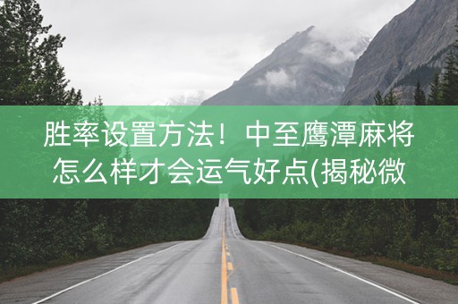 胜率设置方法！中至鹰潭麻将怎么样才会运气好点(揭秘微信里插件免费)