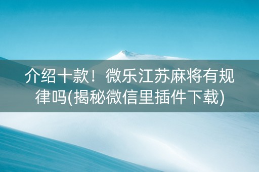 介绍十款！微乐江苏麻将有规律吗(揭秘微信里插件下载)