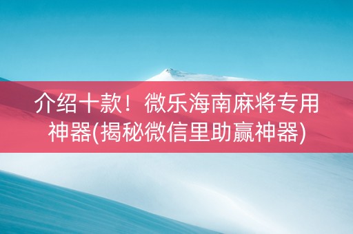 介绍十款！微乐海南麻将专用神器(揭秘微信里助赢神器)