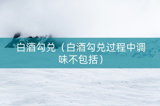 白酒勾兑（白酒勾兑过程中调味不包括）