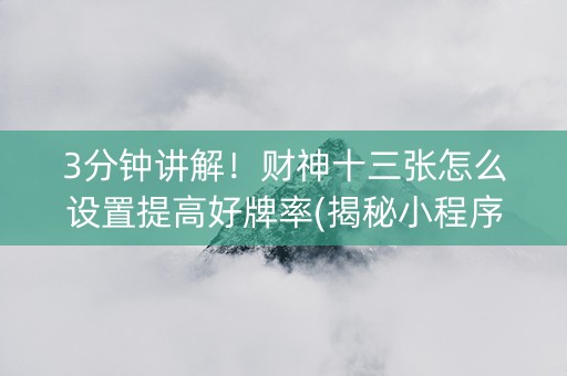 3分钟讲解！财神十三张怎么设置提高好牌率(揭秘小程序如何让牌变好)