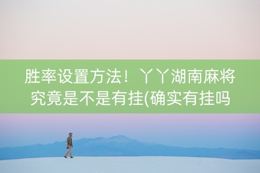 胜率设置方法！丫丫湖南麻将究竟是不是有挂(确实有挂吗)