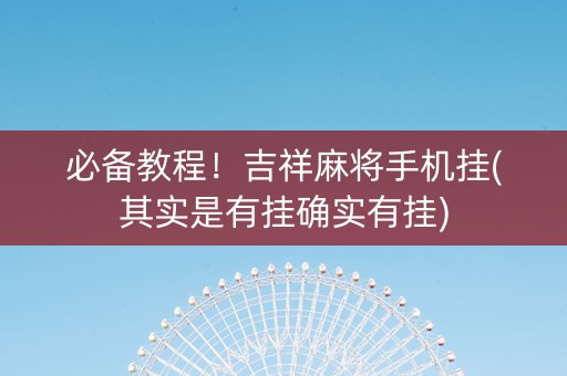 必备教程！吉祥麻将手机挂(其实是有挂确实有挂)