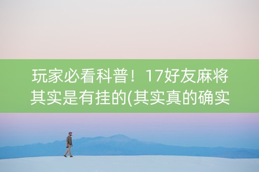 玩家必看科普！17好友麻将其实是有挂的(其实真的确实有挂)