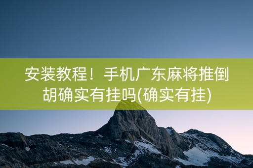 安装教程！手机广东麻将推倒胡确实有挂吗(确实有挂)