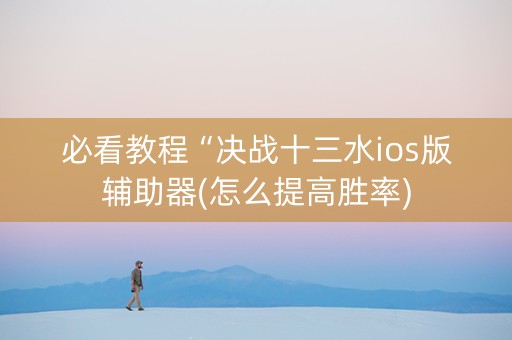 必看教程“决战十三水ios版辅助器(怎么提高胜率)