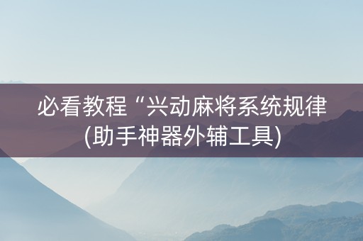 必看教程“兴动麻将系统规律(助手神器外辅工具)