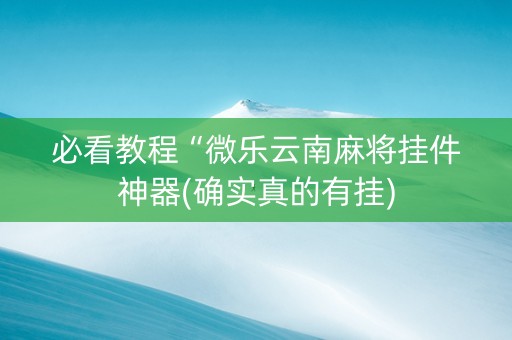 必看教程“微乐云南麻将挂件神器(确实真的有挂)