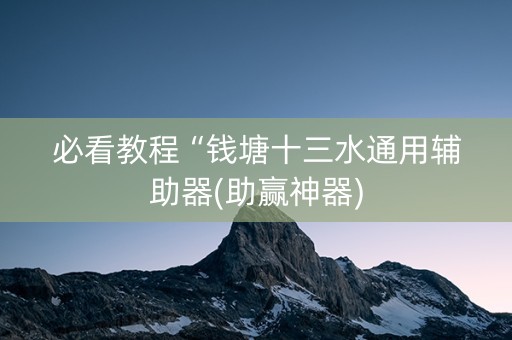 必看教程“钱塘十三水通用辅助器(助赢神器)