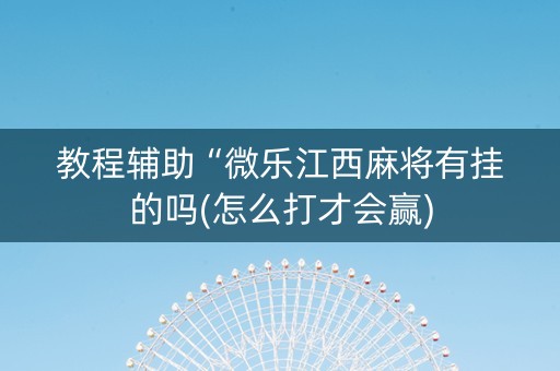 教程辅助“微乐江西麻将有挂的吗(怎么打才会赢)