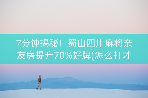 7分钟揭秘！蜀山四川麻将亲友房提升70%好牌(怎么打才会赢)