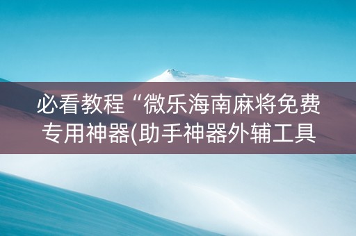 必看教程“微乐海南麻将免费专用神器(助手神器外辅工具)