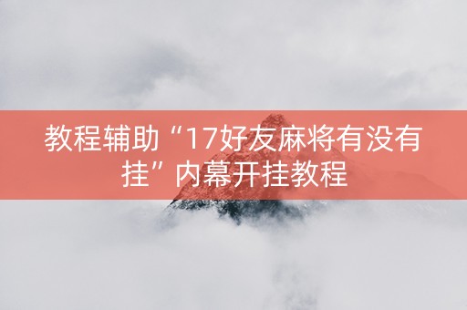 教程辅助“17好友麻将有没有挂”内幕开挂教程