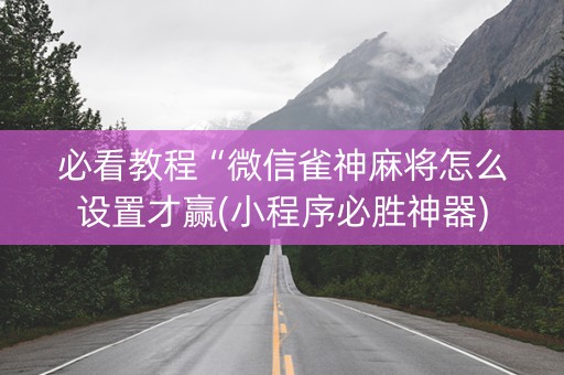 必看教程“微信雀神麻将怎么设置才赢(小程序必胜神器)