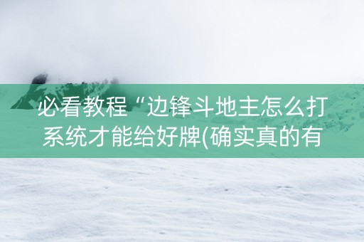 必看教程“边锋斗地主怎么打系统才能给好牌(确实真的有挂)