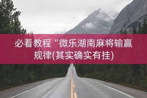 必看教程“微乐湖南麻将输赢规律(其实确实有挂)