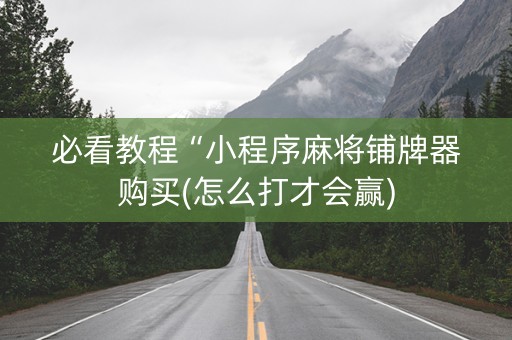 必看教程“小程序麻将铺牌器购买(怎么打才会赢)