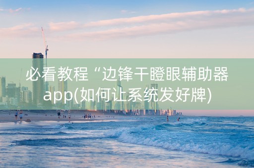 必看教程“边锋干瞪眼辅助器app(如何让系统发好牌)