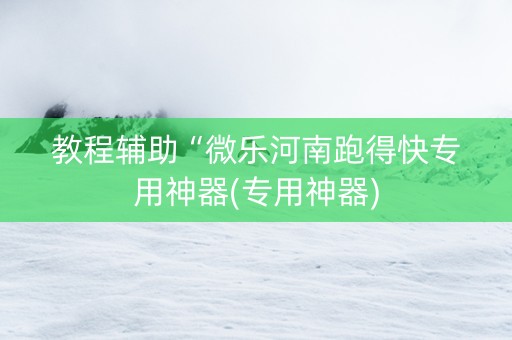 教程辅助“微乐河南跑得快专用神器(专用神器)