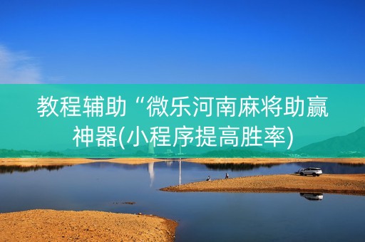 教程辅助“微乐河南麻将助赢神器(小程序提高胜率)