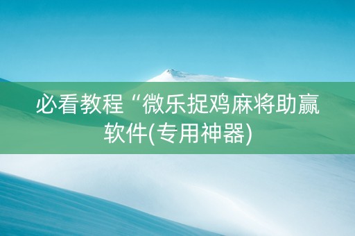 必看教程“微乐捉鸡麻将助赢软件(专用神器)