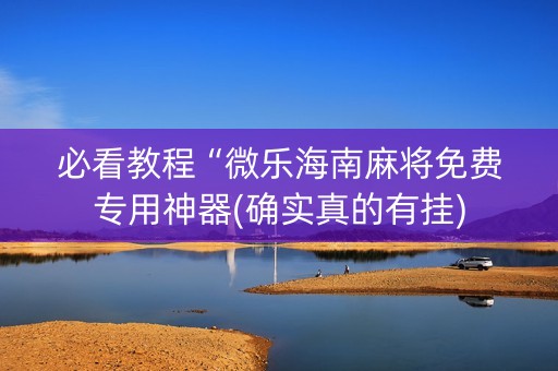 必看教程“微乐海南麻将免费专用神器(确实真的有挂)