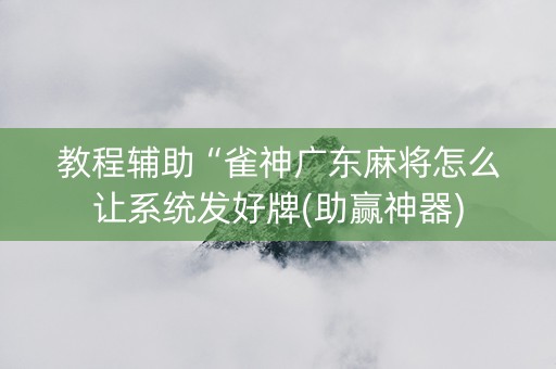 教程辅助“雀神广东麻将怎么让系统发好牌(助赢神器)