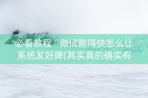 必看教程“微信跑得快怎么让系统发好牌(其实真的确实有挂)