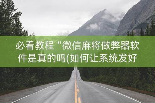 必看教程“微信麻将做弊器软件是真的吗(如何让系统发好牌)