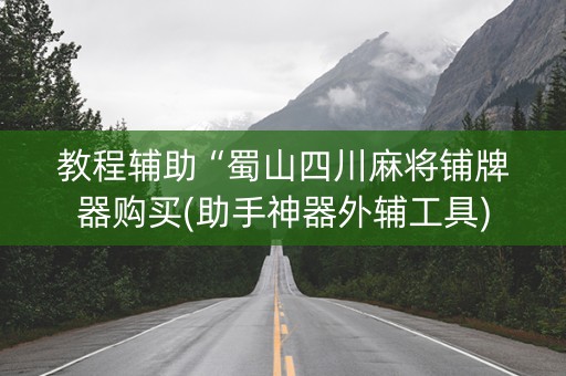 教程辅助“蜀山四川麻将铺牌器购买(助手神器外辅工具)