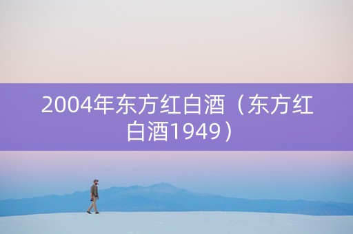 2004年东方红白酒（东方红白酒1949）