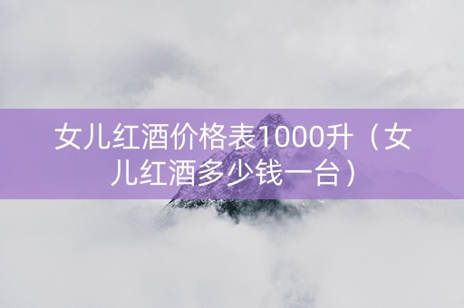 女儿红酒价格表1000升（女儿红酒多少钱一台）