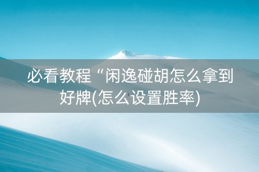 必看教程“闲逸碰胡怎么拿到好牌(怎么设置胜率)