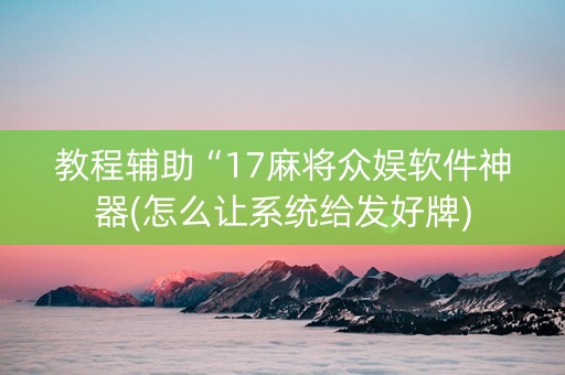 教程辅助“17麻将众娱软件神器(怎么让系统给发好牌)