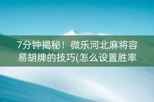 7分钟揭秘！微乐河北麻将容易胡牌的技巧(怎么设置胜率)